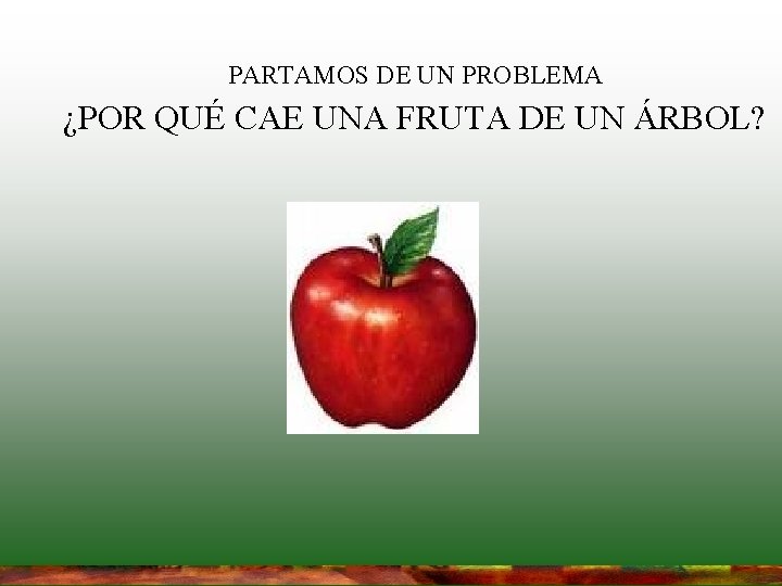 PARTAMOS DE UN PROBLEMA ¿POR QUÉ CAE UNA FRUTA DE UN ÁRBOL? PARTAMOS DE UN PROBLEMA ¿POR QUÉ CAE UNA FRUTA DE UN ÁRBOL?