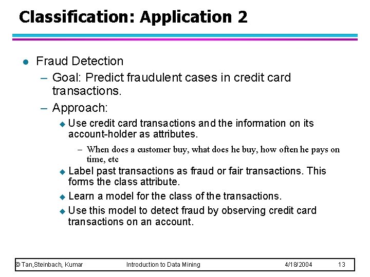 Classification: Application 2 l Fraud Detection – Goal: Predict fraudulent cases in credit card