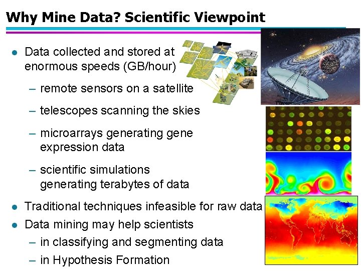 Why Mine Data? Scientific Viewpoint l Data collected and stored at enormous speeds (GB/hour)