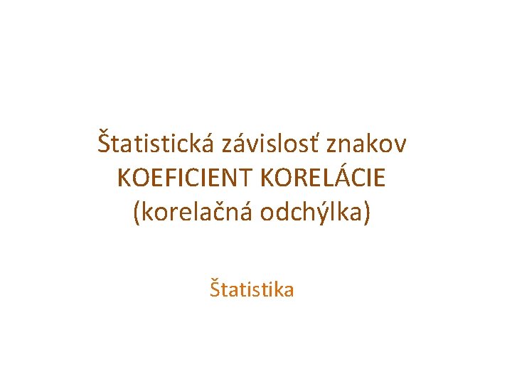 Štatistická závislosť znakov KOEFICIENT KORELÁCIE (korelačná odchýlka) Štatistika 