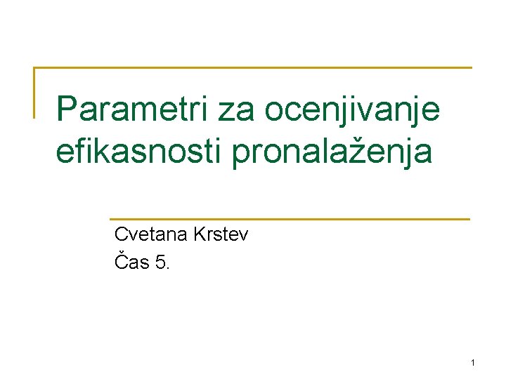 Parametri za ocenjivanje efikasnosti pronalaženja Cvetana Krstev Čas 5. 1 