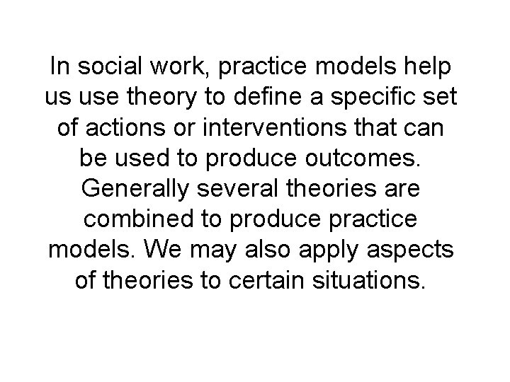 In social work, practice models help us use theory to define a specific set