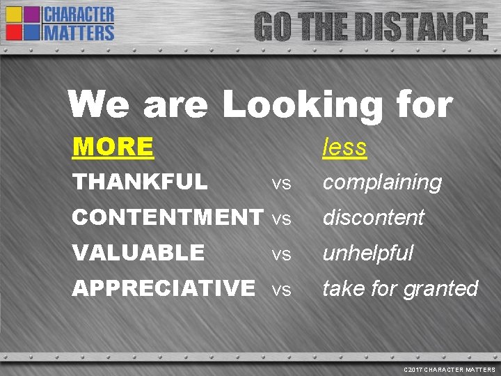 We are Looking for MORE THANKFUL less vs complaining CONTENTMENT vs discontent VALUABLE unhelpful