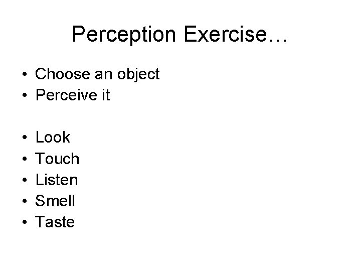 Perception Exercise… • Choose an object • Perceive it • • • Look Touch