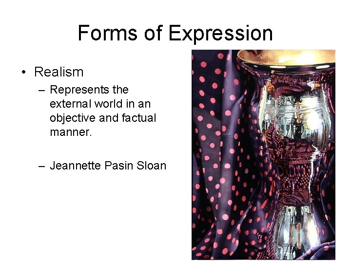 Forms of Expression • Realism – Represents the external world in an objective and