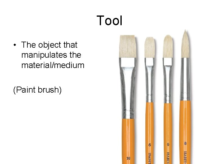 Tool • The object that manipulates the material/medium (Paint brush) 