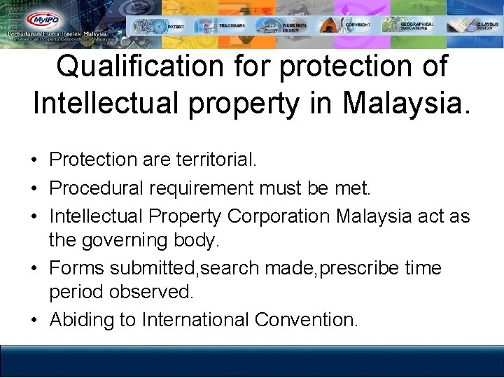 Qualification for protection of Intellectual property in Malaysia. • Protection are territorial. • Procedural