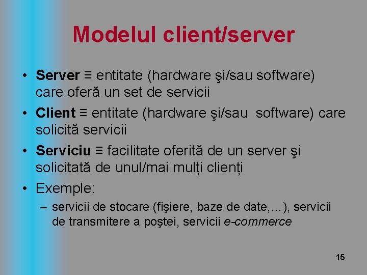 Modelul client/server • Server ≡ entitate (hardware şi/sau software) care oferă un set de