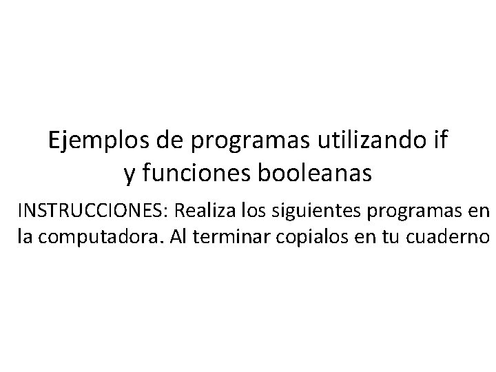 Ejemplos de programas utilizando if y funciones booleanas INSTRUCCIONES: Realiza los siguientes programas en