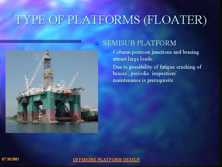 TYPE OF PLATFORMS (FLOATER) n SEMISUB PLATFORM – Column pontoon junctions and bracing attract