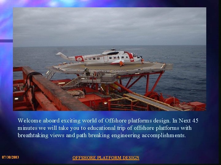 Welcome aboard exciting world of Offshore platforms design. In Next 45 minutes we will