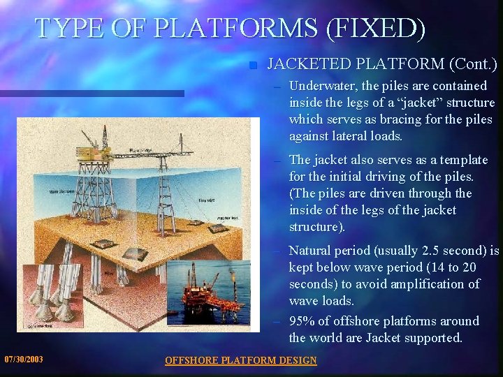 TYPE OF PLATFORMS (FIXED) n JACKETED PLATFORM (Cont. ) – Underwater, the piles are