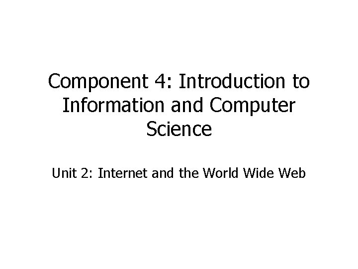 Component 4: Introduction to Information and Computer Science Unit 2: Internet and the World