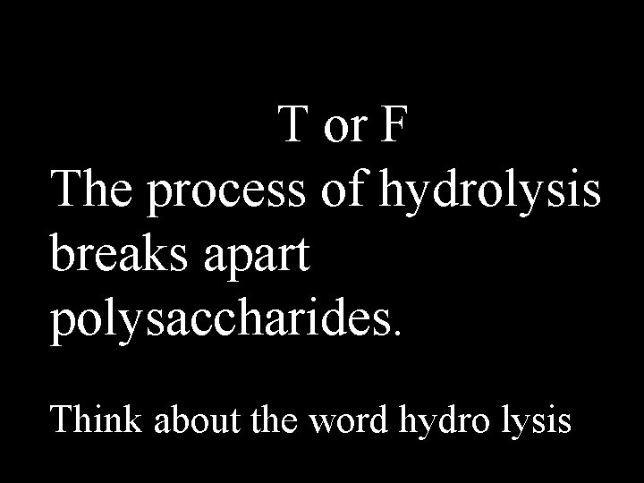 T or F The process of hydrolysis breaks apart polysaccharides. Think about the word