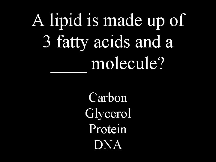 A lipid is made up of 3 fatty acids and a ____ molecule? Carbon