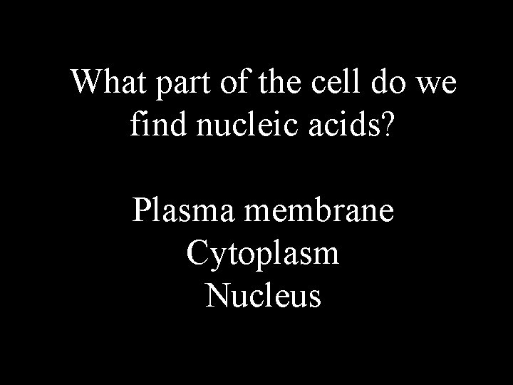 What part of the cell do we find nucleic acids? Plasma membrane Cytoplasm Nucleus