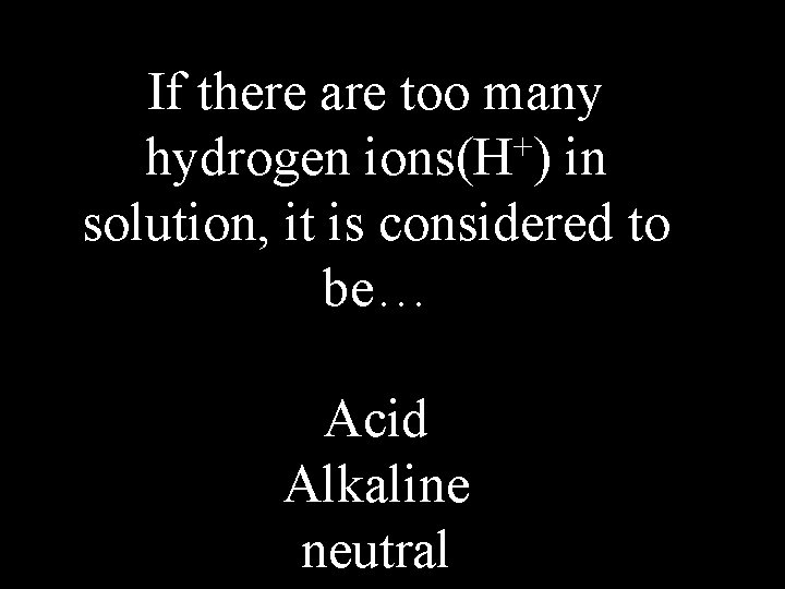 If there are too many hydrogen ions(H+) in solution, it is considered to be…