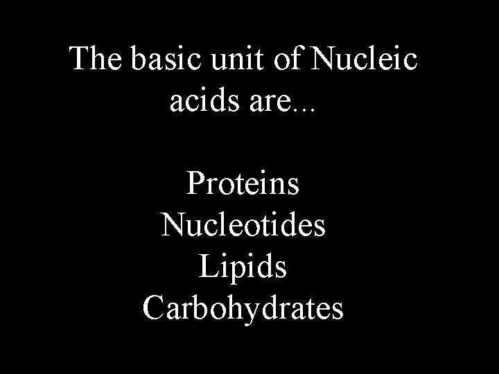 The basic unit of Nucleic acids are. . . Proteins Nucleotides Lipids Carbohydrates 