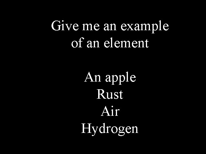 Give me an example of an element An apple Rust Air Hydrogen 