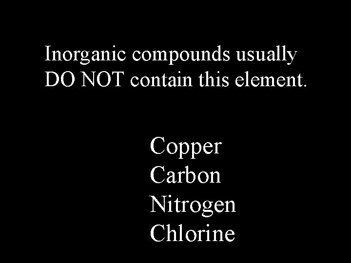 Inorganic compounds usually DO NOT contain this element. Copper Carbon Nitrogen Chlorine 
