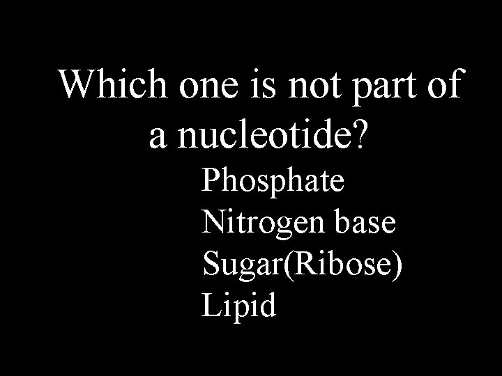 Which one is not part of a nucleotide? Phosphate Nitrogen base Sugar(Ribose) Lipid 