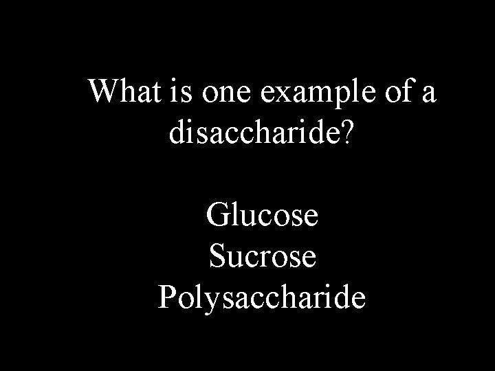 What is one example of a disaccharide? Glucose Sucrose Polysaccharide 