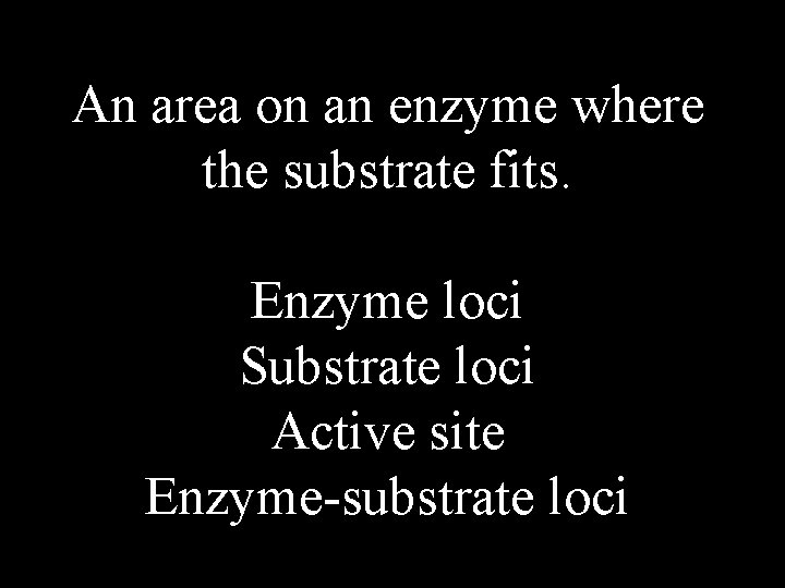 An area on an enzyme where the substrate fits. Enzyme loci Substrate loci Active