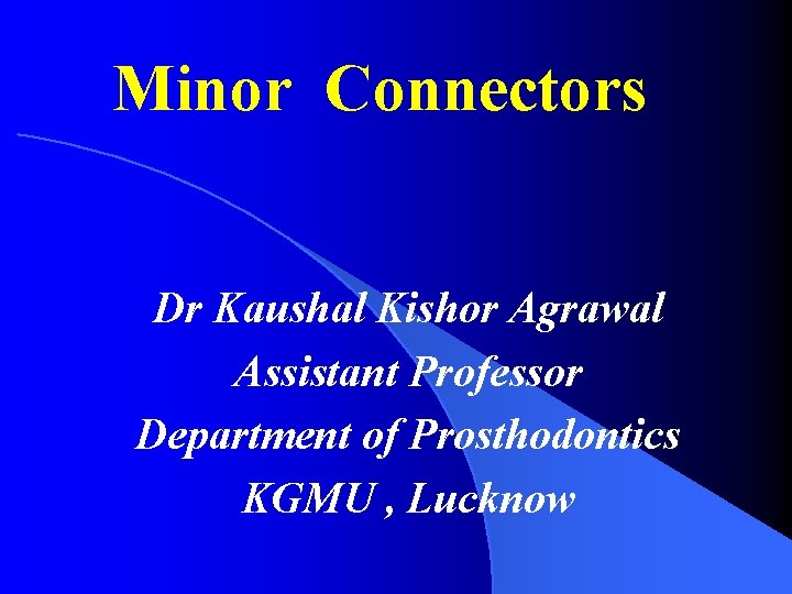 Minor Connectors Dr Kaushal Kishor Agrawal Assistant Professor Department of Prosthodontics KGMU , Lucknow Minor Connectors Dr Kaushal Kishor Agrawal Assistant Professor Department of Prosthodontics KGMU , Lucknow