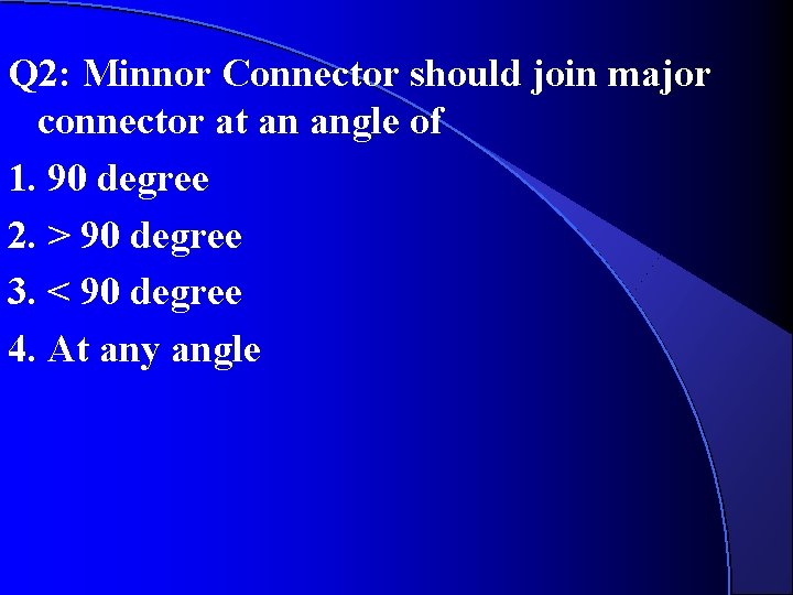 Q 2: Minnor Connector should join major connector at an angle of 1. 90 Q 2: Minnor Connector should join major connector at an angle of 1. 90