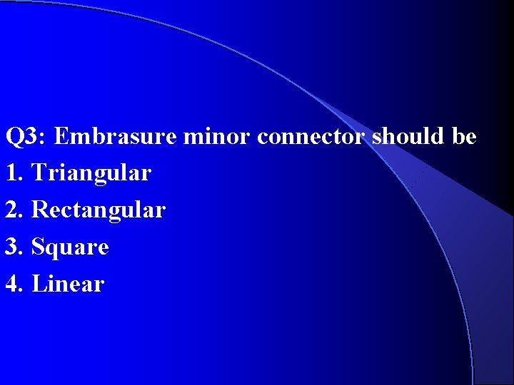 Q 3: Embrasure minor connector should be 1. Triangular 2. Rectangular 3. Square 4. Q 3: Embrasure minor connector should be 1. Triangular 2. Rectangular 3. Square 4.