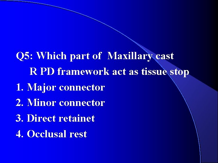Q 5: Which part of Maxillary cast R PD framework act as tissue stop Q 5: Which part of Maxillary cast R PD framework act as tissue stop