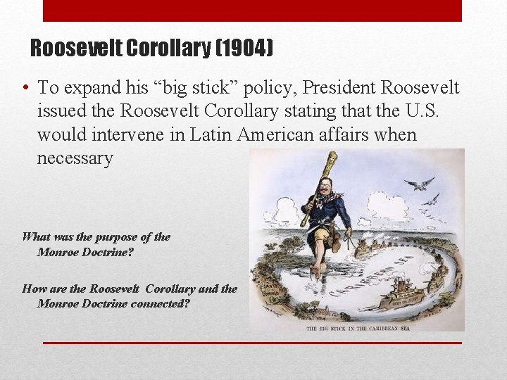 Roosevelt Corollary (1904) • To expand his “big stick” policy, President Roosevelt issued the