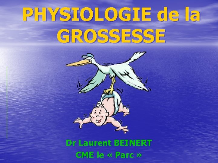 PHYSIOLOGIE de la GROSSESSE Dr Laurent BEINERT CME le « Parc » 