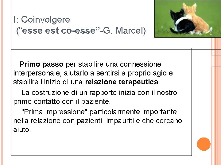 I: Coinvolgere (“esse est co-esse”-G. Marcel) Primo passo per stabilire una connessione interpersonale, aiutarlo