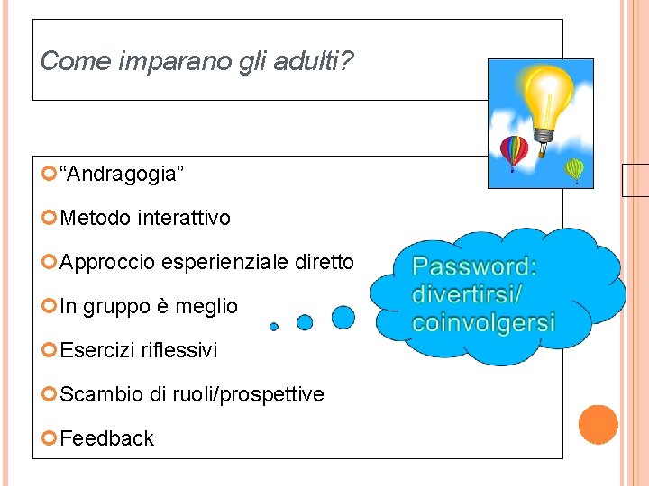 Come imparano gli adulti? “Andragogia” Metodo interattivo Approccio esperienziale diretto In gruppo è meglio