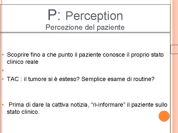 P: Perception Percezione del paziente • Scoprire fino a che punto il paziente conosce