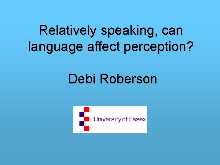 Relatively speaking, can language affect perception? Debi Roberson 