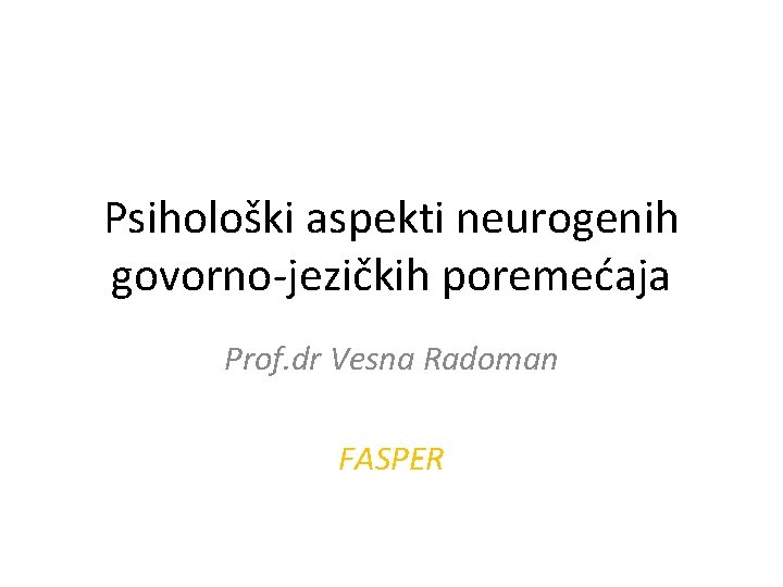 Psihološki aspekti neurogenih govorno-jezičkih poremećaja Prof. dr Vesna Radoman FASPER 