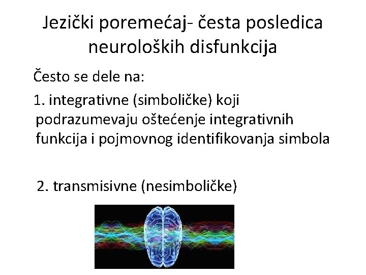 Jezički poremećaj- česta posledica neuroloških disfunkcija Često se dele na: 1. integrativne (simboličke) koji