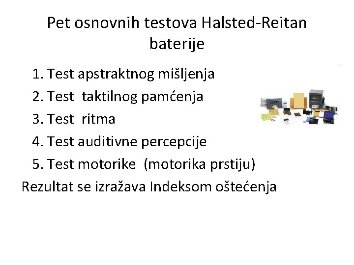 Pet osnovnih testova Halsted-Reitan baterije 1. Test apstraktnog mišljenja 2. Test taktilnog pamćenja 3.