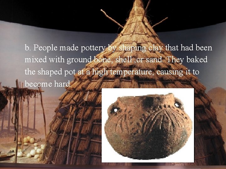 b. People made pottery by shaping clay that had been mixed with ground bone,
