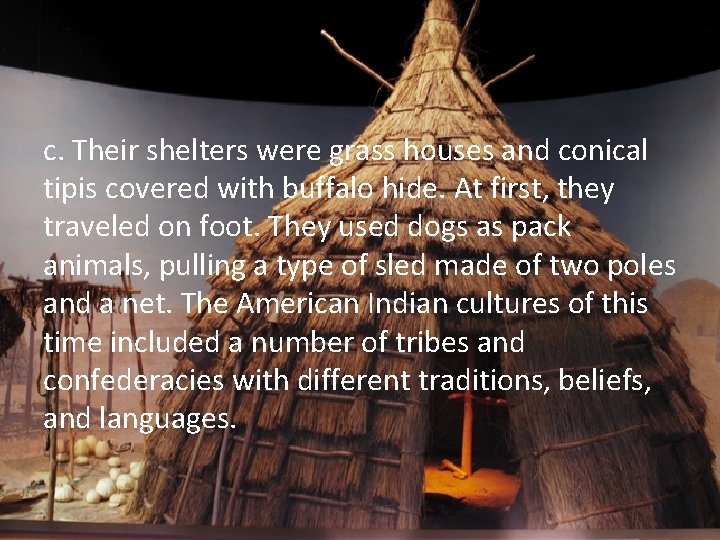 c. Their shelters were grass houses and conical tipis covered with buffalo hide. At