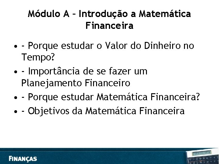 Módulo A – Introdução a Matemática Financeira • - Porque estudar o Valor do