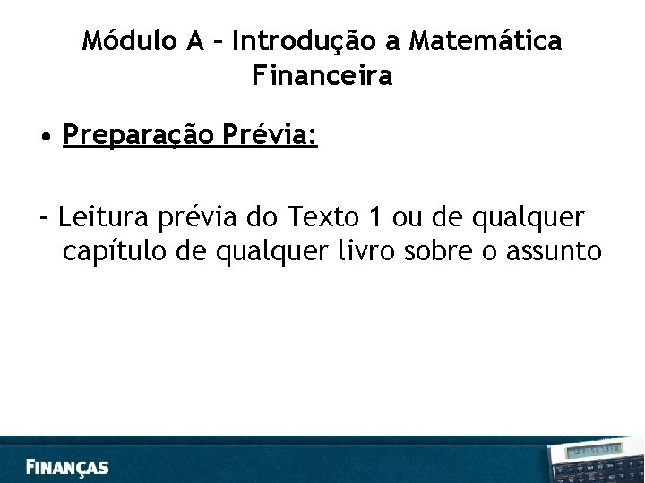 Módulo A – Introdução a Matemática Financeira • Preparação Prévia: - Leitura prévia do