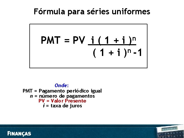 Fórmula para séries uniformes PMT = PV i ( 1 + i )n -1