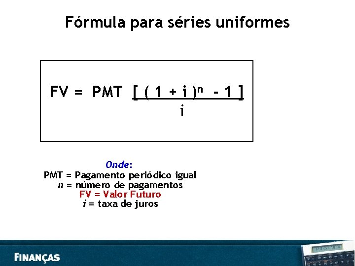 Fórmula para séries uniformes FV = PMT [ ( 1 + i )n -