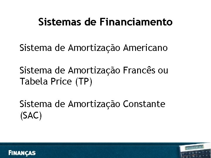 Sistemas de Financiamento Sistema de Amortização Americano Sistema de Amortização Francês ou Tabela Price