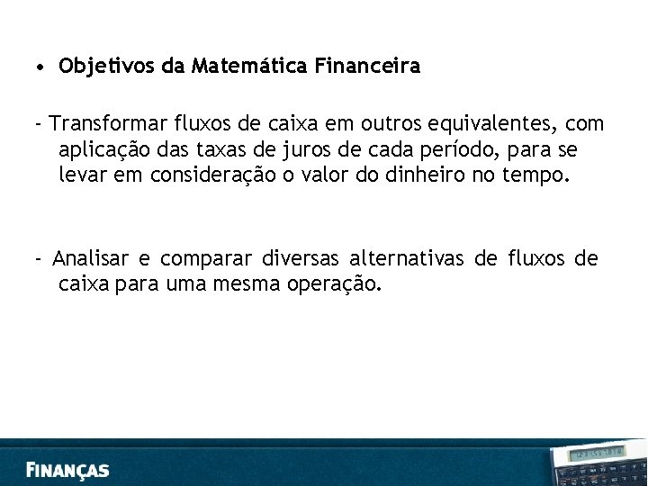  • Objetivos da Matemática Financeira - Transformar fluxos de caixa em outros equivalentes,