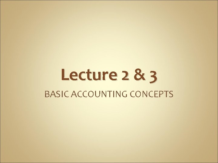 Lecture 2 & 3 BASIC ACCOUNTING CONCEPTS 