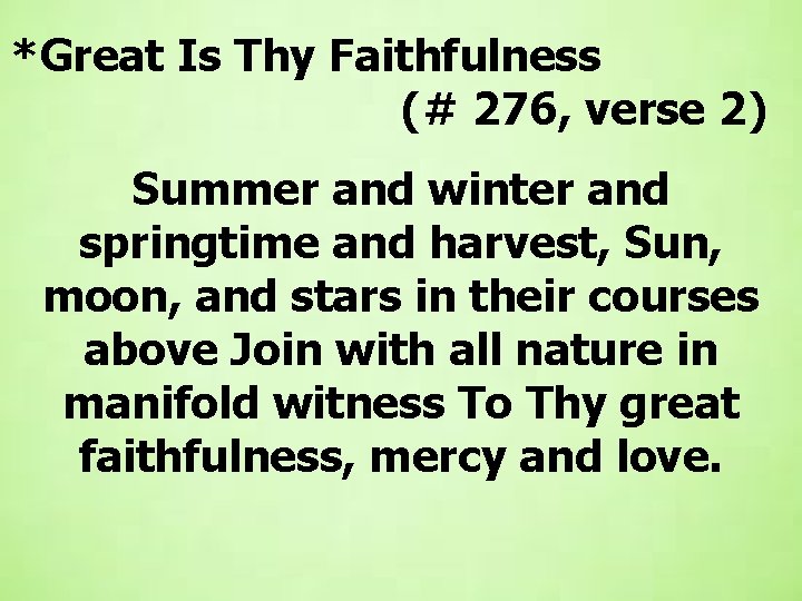  *Great Is Thy Faithfulness (# 276, verse 2) Summer and winter and springtime